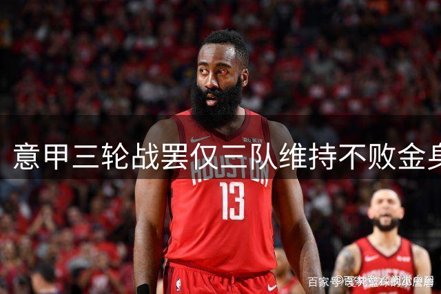 意甲三轮战罢仅三队维持不败金身